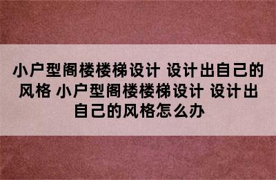 小户型阁楼楼梯设计 设计出自己的风格 小户型阁楼楼梯设计 设计出自己的风格怎么办